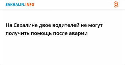На Сахалине двое водителей не могут получить помощь после аварии - sakhalin.info - Поронайск
