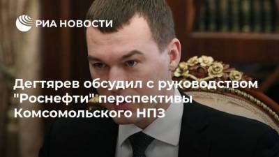 Александр Романов - Михаил Дегтярев - Дегтярев обсудил с руководством "Роснефти" перспективы Комсомольского НПЗ - smartmoney.one - Хабаровский край