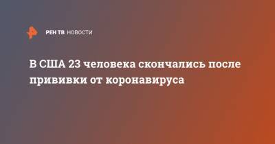 Ангела Меркель - В США 23 человека скончались после прививки от коронавируса - ren.tv - США - Washington