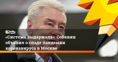 Сергей Собянин - «Система выдержала»: Собянин объявил оспаде пандемии коронавируса вМоскве - ridus.ru - Москва
