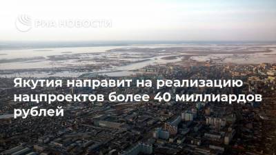 Айсен Николаев - Якутия направит на реализацию нацпроектов более 40 миллиардов рублей - smartmoney.one - респ. Саха