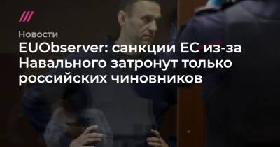 Алексей Навальный - EUObserver: санкции ЕС из-за Навального затронут только российских чиновников - tvrain.ru