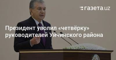 Президент уволил «четвёрку» руководителей Уйчинского района - gazeta.uz - Наманганская обл.