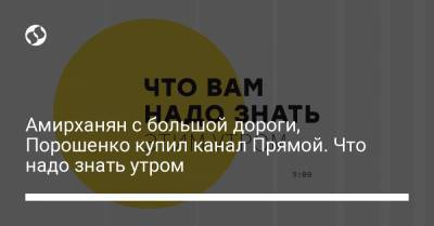 Борис Давиденко - Амирханян с большой дороги, Порошенко купил канал Прямой. Что надо знать утром - liga.net