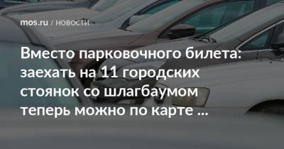 Вместо парковочного билета: заехать на 11 городских стоянок со шлагбаумом теперь можно по карте «Тройка» - mos.ru