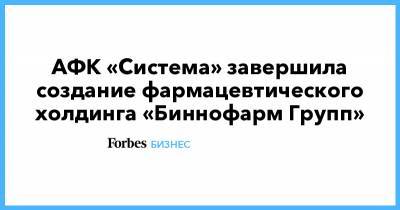 Владимир Евтушенков - АФК «Система» завершила создание фармацевтического холдинга «Биннофарм Групп» - forbes.ru