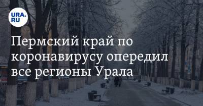 Пермский край по коронавирусу опередил все регионы Урала - ura.news - Челябинская обл. - Тюменская обл. - Курганская обл. - Югра - окр. Янао - Пермский край