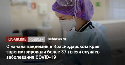 С начала пандемии в Краснодарском крае зарегистрировали более 37 тысяч случаев заболевания COVID-19 - kubnews.ru - Анапа - Сочи - Краснодарский край - Краснодар - Новороссийск - Ейск - Крымск - Геленджик - Павловск - Северск - Лабинск - Апшеронск - Новокубанск - Тимашевск