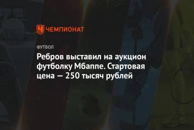 Александр Соболев - Килиан Мбапп - Артем Ребров - Ребров выставил на аукцион футболку Мбаппе. Стартовая цена — 250 тысяч рублей - championat.com