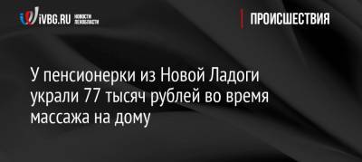 У пенсионерки из Новой Ладоги украли 77 тысяч рублей во время массажа на дому - ivbg.ru - Москва - район Волховский