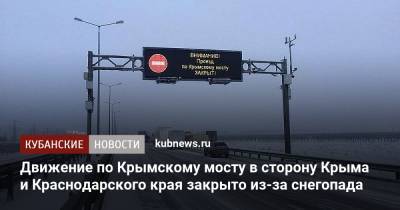 Движение по Крымскому мосту в сторону Крыма и Краснодарского края закрыто из-за снегопада - kubnews.ru - Крым - Краснодарский край - Новороссийск - Керчь - район Темрюкский