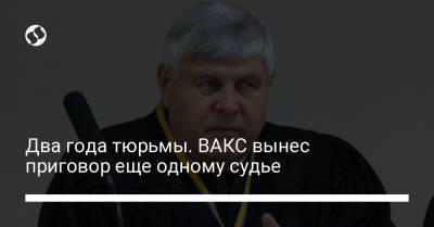 Два года тюрьмы. ВАКС вынес приговор еще одному судье - liga.net - Черкасская обл.