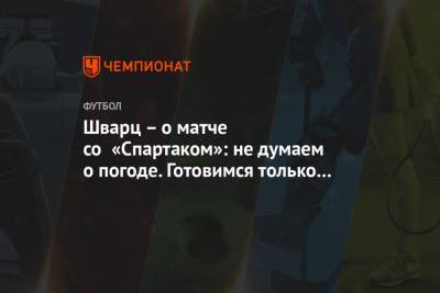 Сандро Шварц - Шварц — о матче со «Спартаком»: не думаем о погоде. Готовимся только к игре - championat.com - Москва - Турция