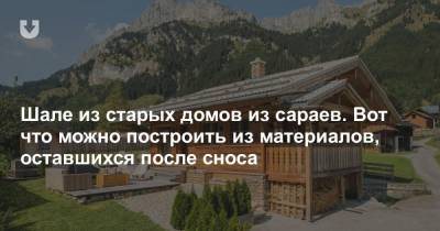 Шале из старых домов из сараев. Вот что можно построить из материалов, оставшихся после сноса - news.tut.by