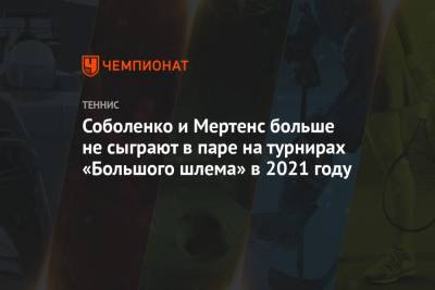 Арина Соболенко - Элиса Мертенс - Соболенко и Мертенс больше не сыграют в паре на турнирах «Большого шлема» в 2021 году - championat.com - Австралия - Белоруссия