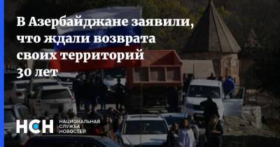 В Азербайджане заявили, что ждали возврата своих территорий 30 лет - nsn.fm - Москва - Азербайджан