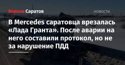 В Mercedes саратовца врезалась «Лада Гранта». После аварии на него составили протокол, но не за нарушение ПДД - nversia.ru - Саратов - Самарская обл.
