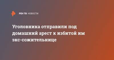 Уголовника отправили под домашний арест к избитой им экс-сожительнице - ren.tv - Архангельск
