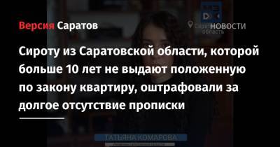 Сироту из Саратовской области, которой больше 10 лет не выдают положенную по закону квартиру, оштрафовали за долгое отсутствие прописки - nversia.ru - Саратовская обл. - Хвалынск