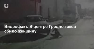 Видеофакт. В центре Гродно такси сбило женщину - news.tut.by