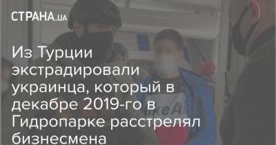 Арсен Аваков - Игорь Клименко - Из Турции экстрадировали украинца, который в декабре 2019-го в Гидропарке расстрелял бизнесмена - strana.ua - Турция