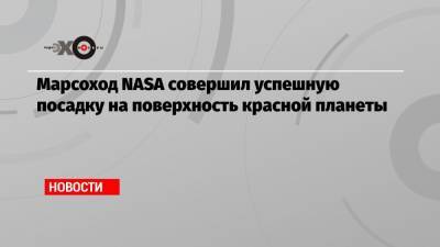 Дмитрий Песков - Марсоход NASA совершил успешную посадку на поверхность красной планеты - echo.msk.ru - США
