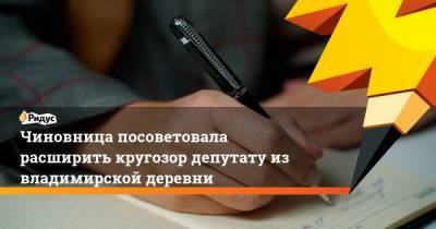 Чиновница посоветовала расширить кругозор депутату из владимирской деревни - ridus.ru - Владимирская обл.