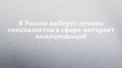 В России выберут лучших специалистов в сфере-интернет коммуникаций - chelny-izvest.ru