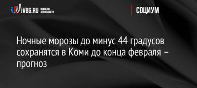 Ночные морозы до минус 44 градусов сохранятся в Коми до конца февраля – прогноз - ivbg.ru - Россия - респ. Коми - Сыктывкар - район Прилузский