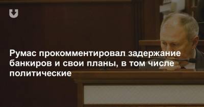 Сергей Румас - Румас прокомментировал задержание банкиров и свои планы, в том числе политические - news.tut.by - Белоруссия