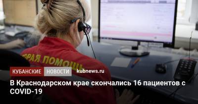В Краснодарском крае скончались 16 пациентов с COVID-19 - kubnews.ru - Сочи - Краснодарский край - Краснодар - Новороссийск - район Крымский - район Тимашевский