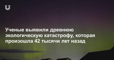 Ученые выявили древнюю экологическую катастрофу, которая произошла 42 тысячи лет назад - news.tut.by - Новая Зеландия