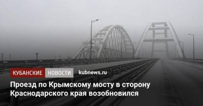 Проезд по Крымскому мосту в сторону Краснодарского края возобновился - kubnews.ru - Крым - Краснодарский край - Керчь