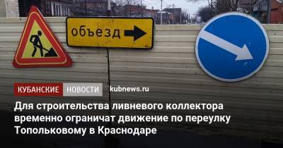 Для строительства ливневого коллектора временно ограничат движение по переулку Топольковому в Краснодаре - kubnews.ru - Краснодар