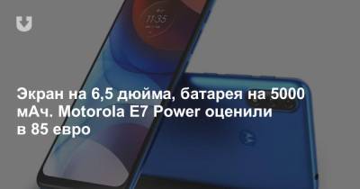 Экран на 6,5 дюйма, батарея на 5000 мАч. Motorola E7 Power оценили в 85 евро - news.tut.by