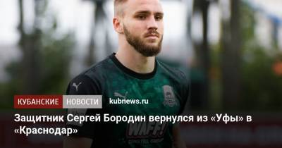 Защитник Сергей Бородин вернулся из «Уфы» в «Краснодар» - kubnews.ru - Башкирия - Краснодар - Уфа