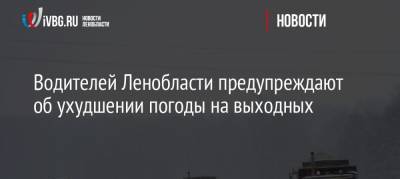 Водителей Ленобласти предупреждают об ухудшении погоды на выходных - ivbg.ru - Ленинградская обл. - Санкт-Петербург