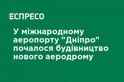 В международном аэропорту "Днипро" началось строительство нового аэродрома - ru.espreso.tv