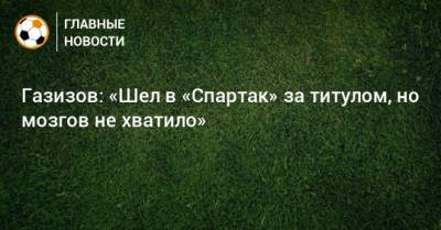 Шамиль Газизов - Газизов: «Шел в «Спартак» за титулом, но мозгов не хватило» - bombardir.ru