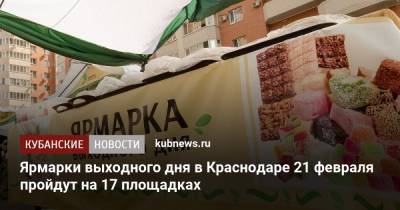 Ярмарки выходного дня в Краснодаре 21 февраля пройдут на 17 площадках - kubnews.ru - Краснодар - Торговля
