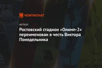 Василий Голубев - Ростовский стадион «Олимп-2» переименован в честь Виктора Понедельника - championat.com - Ростовская обл.