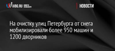 На очистку улиц Петербурга от снега мобилизировали более 950 машин и 1200 дворников - ivbg.ru - Санкт-Петербург - Петербург
