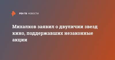 Никита Михалков - Александр Бортич - Михалков заявил о двуличии звезд кино, поддержавших незаконные акции - ren.tv