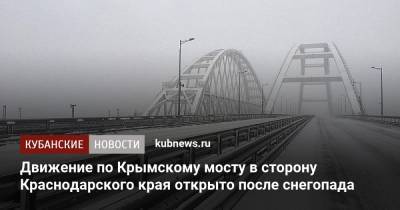 Движение по Крымскому мосту в сторону Краснодарского края открыто после снегопада - kubnews.ru - Крым - Краснодарский край