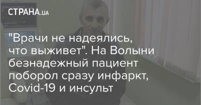 "Врачи не надеялись, что выживет". На Волыни безнадежный пациент поборол сразу инфаркт, Covid-19 и инсульт - strana.ua