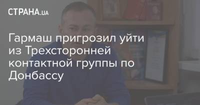 Гармаш пригрозил уйти из Трехсторонней контактной группы по Донбассу - strana.ua - ДНР - ЛНР