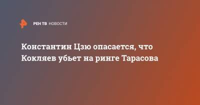 Артем Тарасов - Михаил Кокляев - Константин Цзю - Константин Цзю опасается, что Кокляев убьет на ринге Тарасова - ren.tv