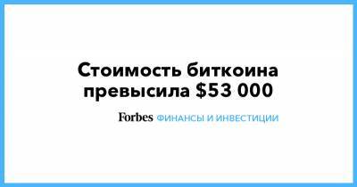 Стоимость биткоина превысила $53 000 - forbes.ru
