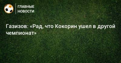 Александр Кокорин - Шамиль Газизов - Газизов: «Рад, что Кокорин ушел в другой чемпионат» - bombardir.ru