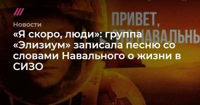 «Я скоро, люди»: группа «Элизиум» записала песню со словами Навального о жизни в СИЗО - tvrain.ru